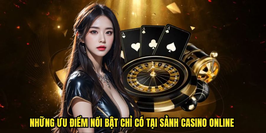 Những ưu điểm nổi bật chỉ c&oacute; tại sảnh casino online&nbsp;