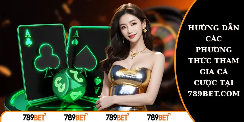 hướng dẫn c&aacute;c phương thức tham gia c&aacute; cược tại 789bet.com