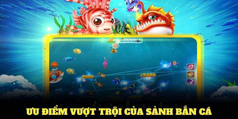 ưu điểm nổi bật nhất tại sảnh bắn c&aacute;